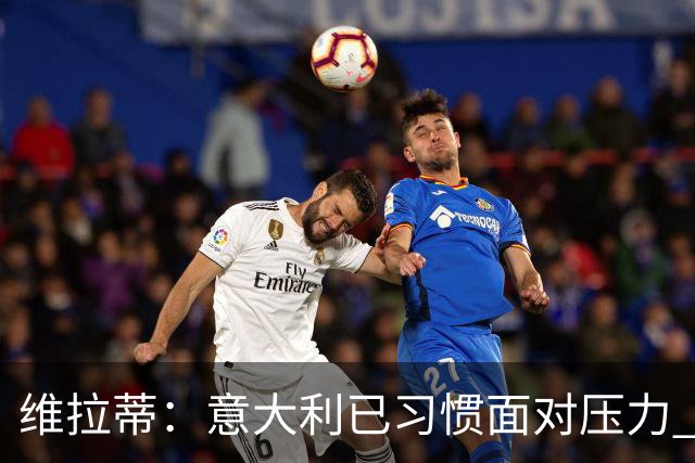 维拉蒂：意大利已习惯面对压力 我们该全力以赴